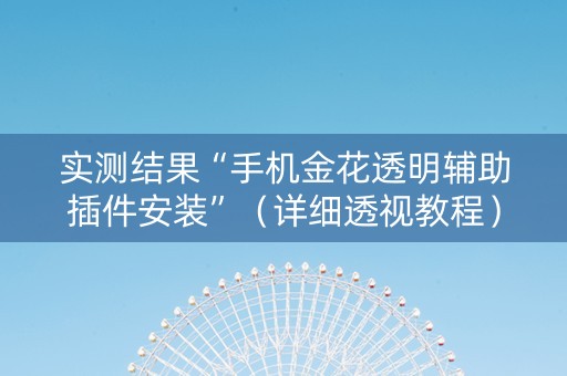 实测结果“手机金花透明辅助插件安装”（详细透视教程）-哔哩哔哩