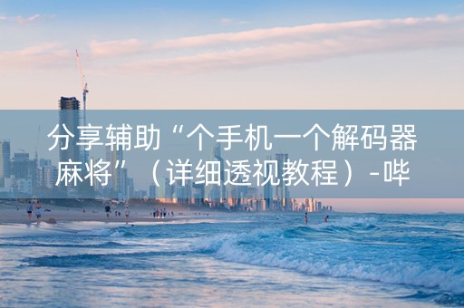 分享辅助“个手机一个解码器麻将”（详细透视教程）-哔哩哔哩