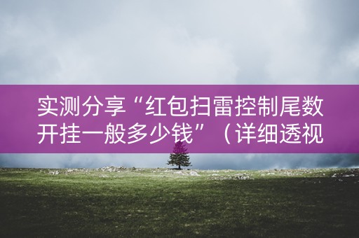 实测分享“红包扫雷控制尾数开挂一般多少钱”（详细透视教程）-哔哩哔哩