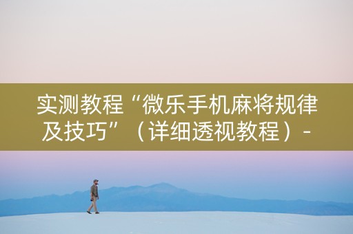 实测教程“微乐手机麻将规律及技巧”（详细透视教程）-哔哩哔哩