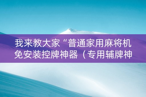 我来教大家“普通家用麻将机免安装控牌神器（专用辅牌神器免安装）