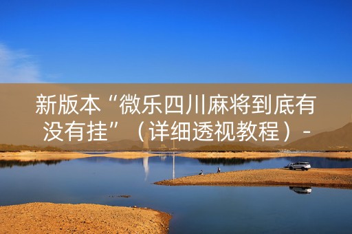 新版本“微乐四川麻将到底有没有挂”（详细透视教程）-哔哩哔哩