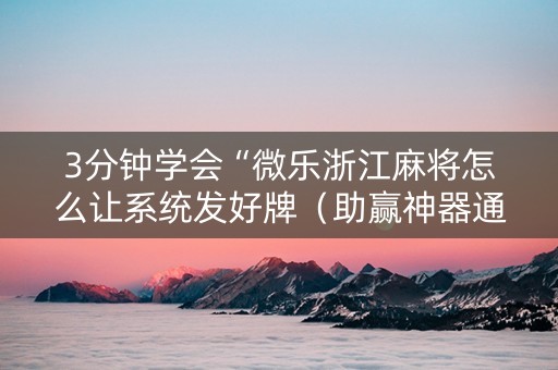 3分钟学会“微乐浙江麻将怎么让系统发好牌（助赢神器通用版）