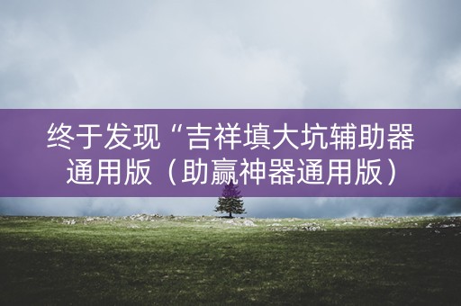 终于发现“吉祥填大坑辅助器通用版（助赢神器通用版）