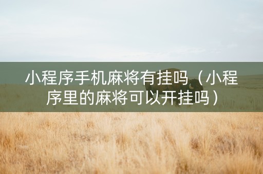 小程序手机麻将有挂吗（小程序里的麻将可以开挂吗）