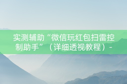 实测辅助“微信玩红包扫雷控制助手”（详细透视教程）-哔哩哔哩