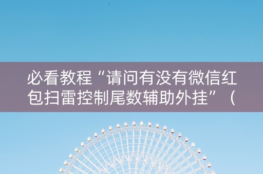 必看教程“请问有没有微信红包扫雷控制尾数辅助外挂”（详细透视教程）-哔哩哔哩
