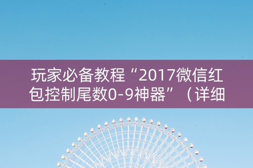 玩家必备教程“2017微信红包控制尾数0-9神器”（详细透视教程）-哔哩哔哩