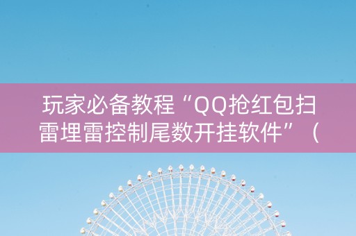 玩家必备教程“QQ抢红包扫雷埋雷控制尾数开挂软件”（详细透视教程）-哔哩哔哩