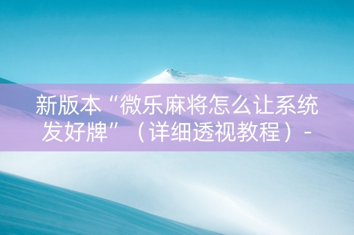 新版本“微乐麻将怎么让系统发好牌”（详细透视教程）-哔哩哔哩