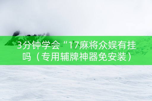 3分钟学会“17麻将众娱有挂吗（专用辅牌神器免安装）