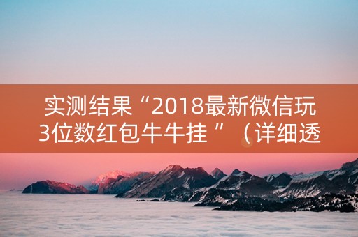 实测结果“2018最新微信玩3位数红包牛牛挂 ”（详细透视教程）-哔哩哔哩
