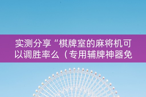 实测分享“棋牌室的麻将机可以调胜率么（专用辅牌神器免安装）