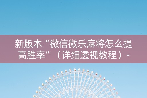 新版本“微信微乐麻将怎么提高胜率”（详细透视教程）-哔哩哔哩