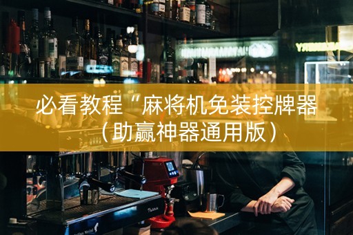 必看教程“麻将机免装控牌器（助赢神器通用版）
