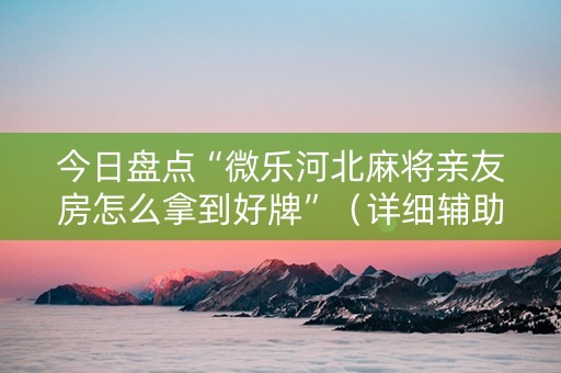 今日盘点“微乐河北麻将亲友房怎么拿到好牌”（详细辅助教程）-哔哩哔哩
