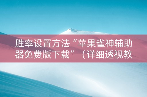 胜率设置方法“苹果雀神辅助器免费版下载”（详细透视教程）-哔哩哔哩
