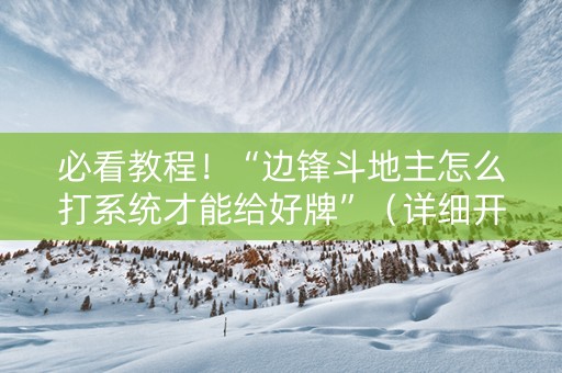 必看教程！“边锋斗地主怎么打系统才能给好牌”（详细开挂教程）-哔哩哔哩