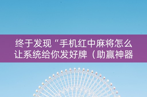 终于发现“手机红中麻将怎么让系统给你发好牌（助赢神器通用版）
