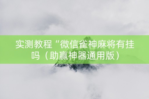 实测教程“微信雀神麻将有挂吗（助赢神器通用版）