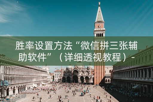 胜率设置方法“微信拼三张辅助软件”（详细透视教程）-哔哩哔哩