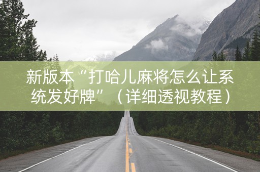 新版本“打哈儿麻将怎么让系统发好牌”（详细透视教程）-哔哩哔哩