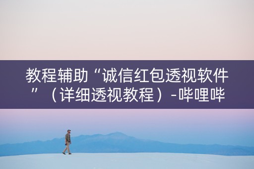 教程辅助“诚信红包透视软件”（详细透视教程）-哔哩哔哩