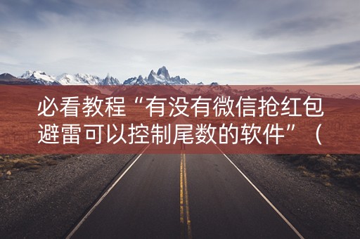 必看教程“有没有微信抢红包避雷可以控制尾数的软件”（详细透视教程）-哔哩哔哩