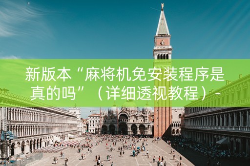 新版本“麻将机免安装程序是真的吗”（详细透视教程）-哔哩哔哩