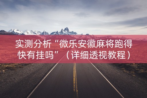 实测分析“微乐安徽麻将跑得快有挂吗”（详细透视教程）-哔哩哔哩