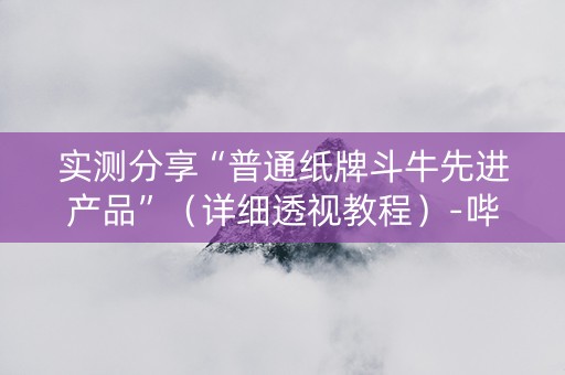 实测分享“普通纸牌斗牛先进产品”（详细透视教程）-哔哩哔哩