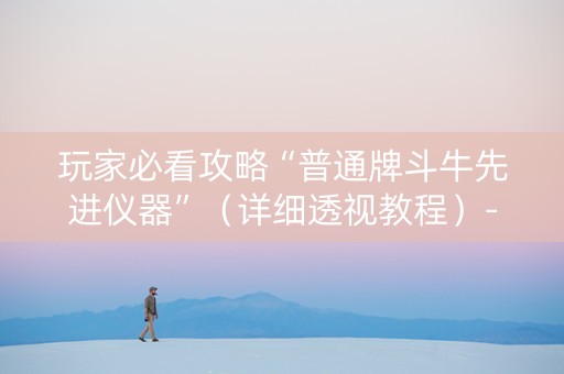 玩家必看攻略“普通牌斗牛先进仪器”（详细透视教程）-哔哩哔哩