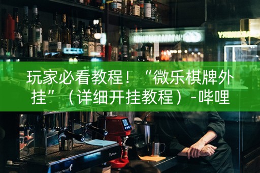 玩家必看教程！“微乐棋牌外挂”（详细开挂教程）-哔哩哔哩
