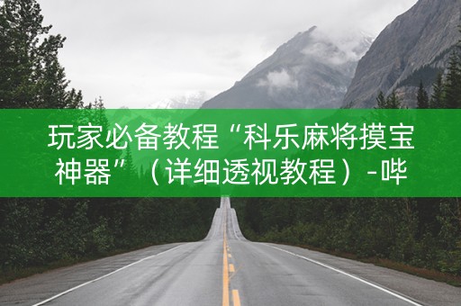 玩家必备教程“科乐麻将摸宝神器”（详细透视教程）-哔哩哔哩