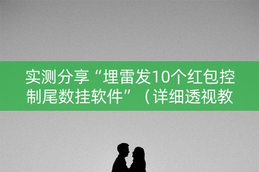 实测分享“埋雷发10个红包控制尾数挂软件”（详细透视教程）-哔哩哔哩