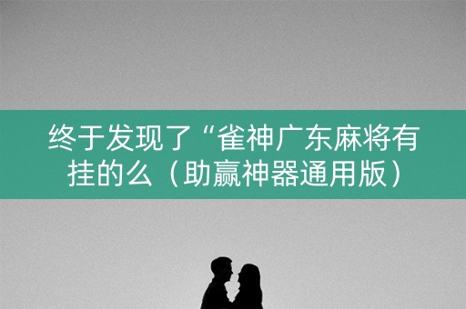 终于发现了“雀神广东麻将有挂的么（助赢神器通用版）