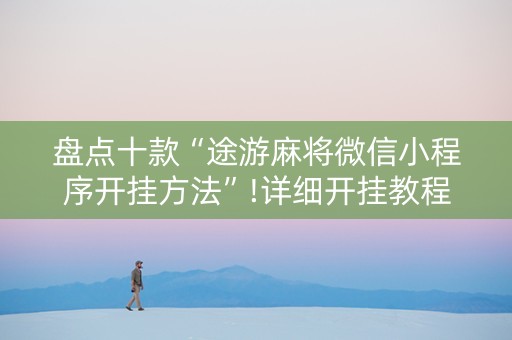盘点十款“途游麻将微信小程序开挂方法”!详细开挂教程-知乎