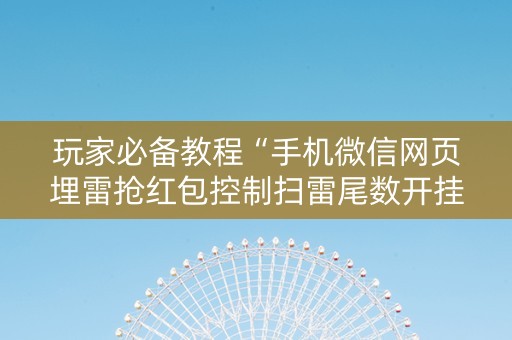 玩家必备教程“手机微信网页埋雷抢红包控制扫雷尾数开挂软件”（详细透视教程）-哔哩哔哩