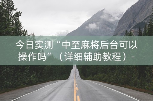 今日实测“中至麻将后台可以操作吗”（详细辅助教程）-哔哩哔哩