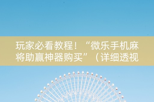 玩家必看教程！“微乐手机麻将助赢神器购买”（详细透视教程）-哔哩哔哩