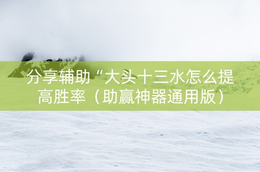 分享辅助“大头十三水怎么提高胜率（助赢神器通用版）