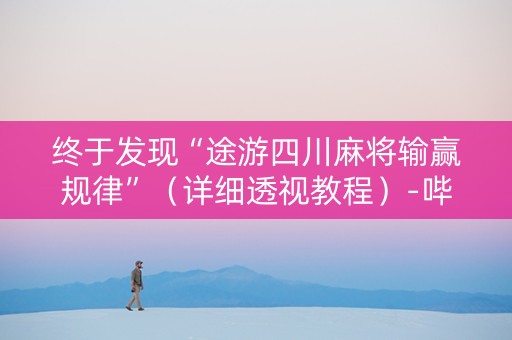 终于发现“途游四川麻将输赢规律”（详细透视教程）-哔哩哔哩