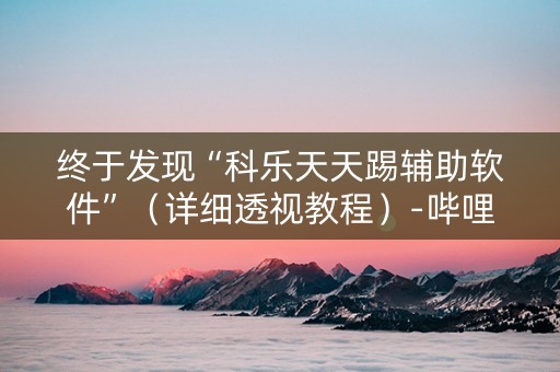 终于发现“科乐天天踢辅助软件”（详细透视教程）-哔哩哔哩