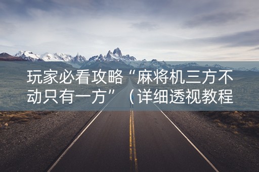 玩家必看攻略“麻将机三方不动只有一方”（详细透视教程）-哔哩哔哩