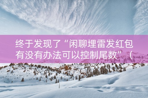 终于发现了“闲聊埋雷发红包有没有办法可以控制尾数”（详细透视教程）-哔哩哔哩