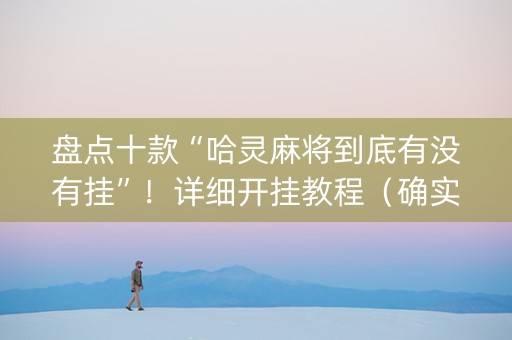 盘点十款“哈灵麻将到底有没有挂”！详细开挂教程（确实真的有挂)-知乎