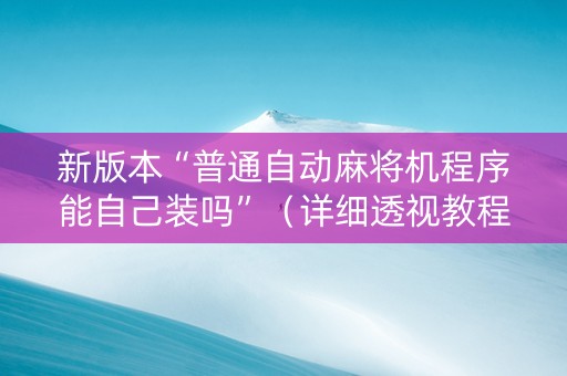 新版本“普通自动麻将机程序能自己装吗”（详细透视教程）-哔哩哔哩