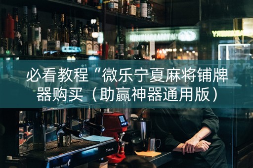 必看教程“微乐宁夏麻将铺牌器购买（助赢神器通用版）