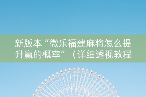新版本“微乐福建麻将怎么提升赢的概率”（详细透视教程）-哔哩哔哩