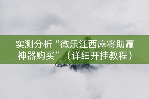 实测分析“微乐江西麻将助赢神器购买”（详细开挂教程）-哔哩哔哩